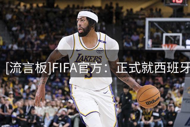 [流言板]FIFA官方：正式就西班牙和阿根廷赛后打架事件进行纪律审查